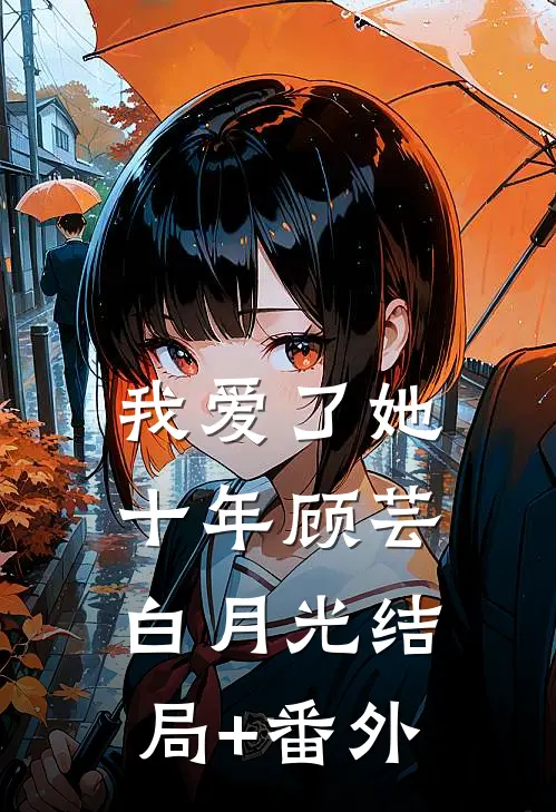我爱了她十年顾芸白月光结局+番外