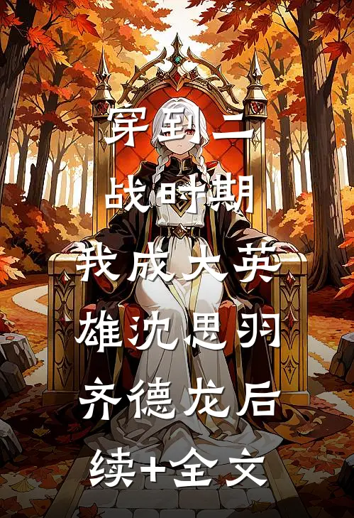 穿到二战时期，我成大英雄沈思羽齐德龙后续+全文