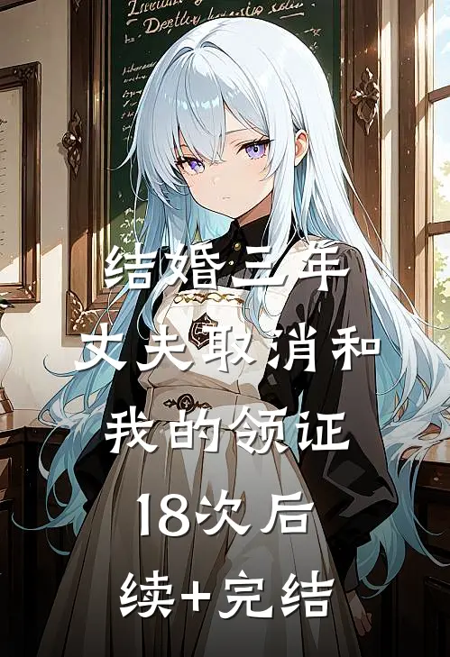 结婚三年，丈夫取消和我的领证18次后续+完结