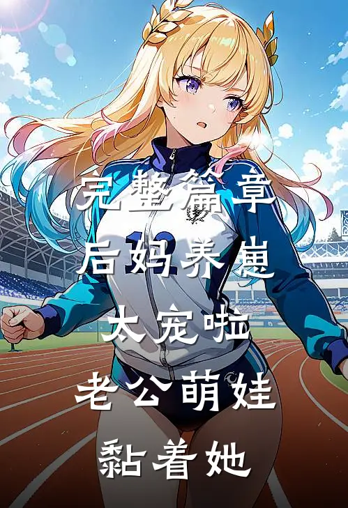 完整篇章后妈养崽：太宠啦，老公萌娃黏着她