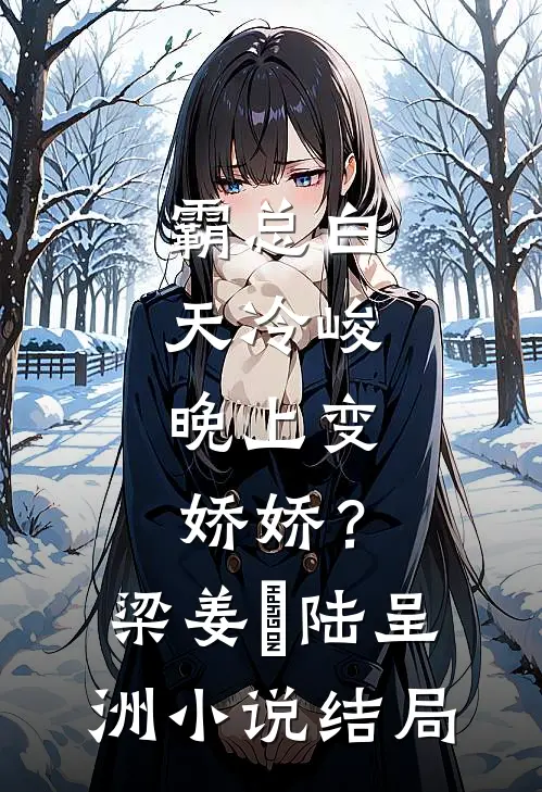 霸总白天冷峻，晚上变娇娇？梁姜玥陆呈洲小说结局