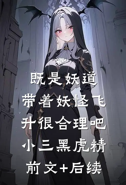 既是妖道，带着妖怪飞升很合理吧小三黑虎精前文+后续