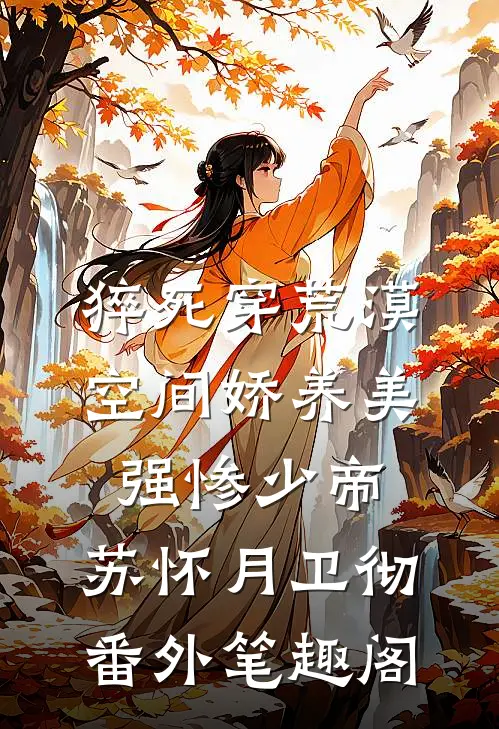 猝死穿荒漠，空间娇养美强惨少帝：苏怀月卫彻番外笔趣阁