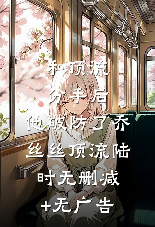 和顶流分手后，他破防了乔丝丝顶流陆时无删减+无广告