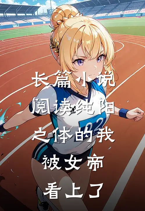 长篇小说阅读纯阳之体的我，被女帝看上了
