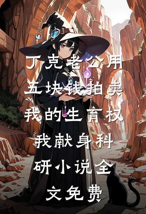 丁克老公用五块钱拍卖我的生育权，我献身科研小说全文免费