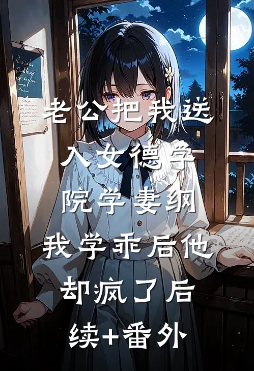 老公把我送入女德学院学妻纲，我学乖后他却疯了后续+番外