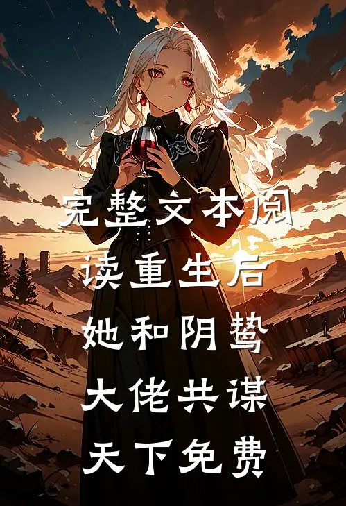 完整文本阅读重生后她和阴鸷大佬共谋天下免费