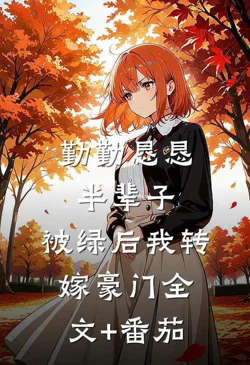 勤勤恳恳半辈子，被绿后我转嫁豪门全文+番茄