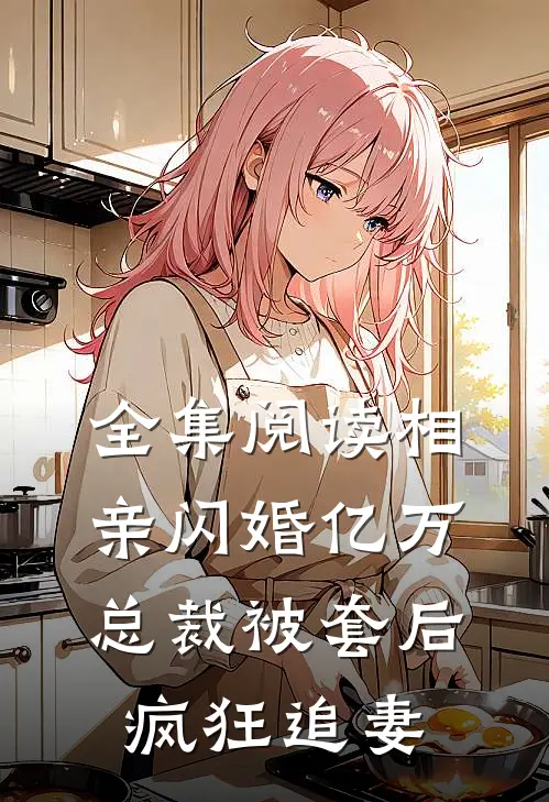 全集阅读相亲闪婚亿万总裁被套后疯狂追妻