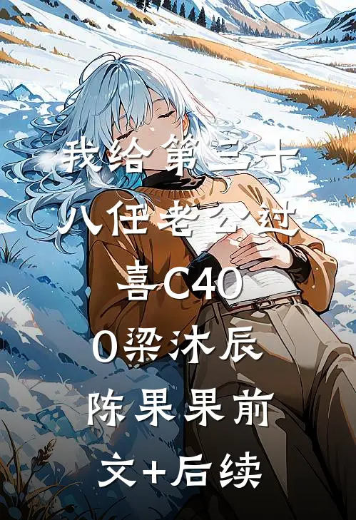 我给第三十八任老公过喜C400梁沐辰陈果果前文+后续