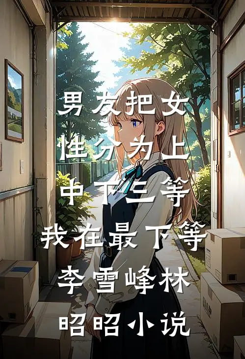 男友把女性分为上中下三等，我在最下等李雪峰林昭昭小说