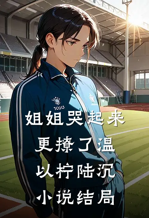 姐姐哭起来，更撩了温以柠陆沉小说结局