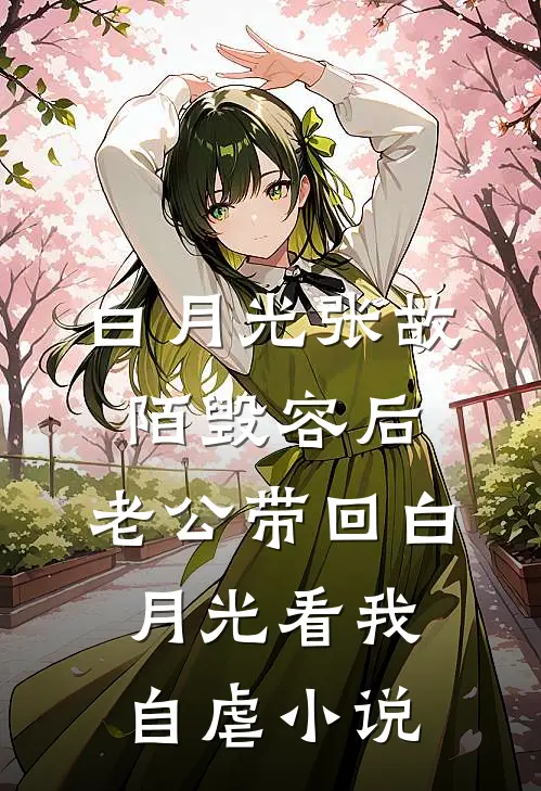 白月光张故陌毁容后，老公带回白月光看我自虐小说