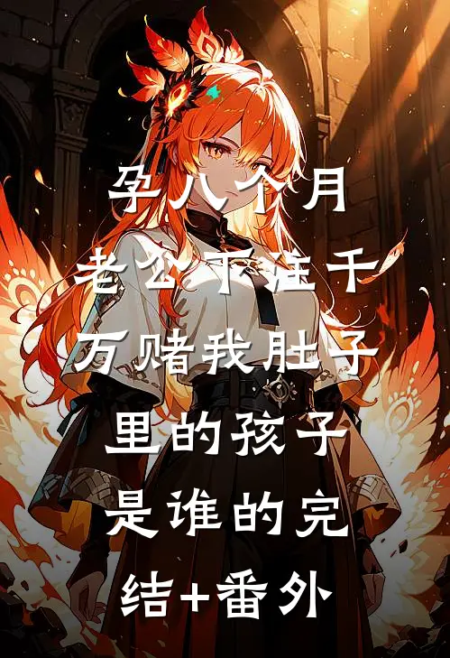 孕八个月，老公下注千万赌我肚子里的孩子是谁的完结+番外