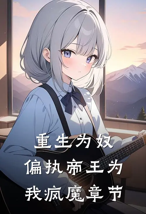 重生为奴，偏执帝王为我疯魔章节
