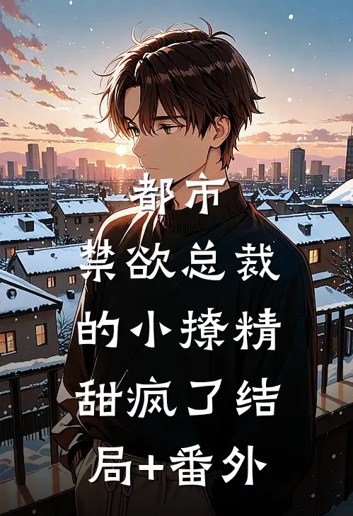 都市：禁欲总裁的小撩精甜疯了结局+番外