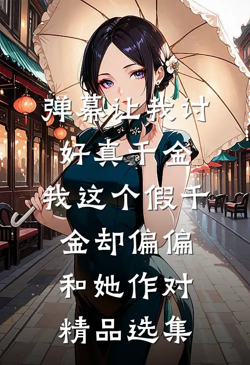 弹幕让我讨好真千金，我这个假千金却偏偏和她作对精品选集