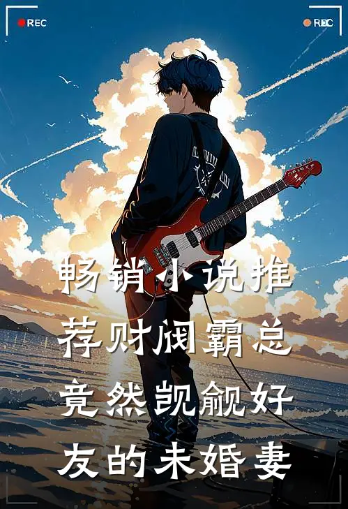 畅销小说推荐财阀霸总竟然觊觎好友的未婚妻
