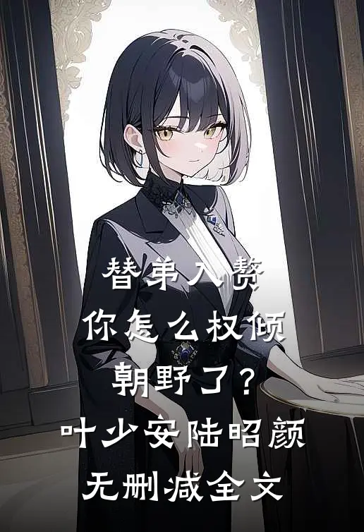 替弟入赘，你怎么权倾朝野了？叶少安陆昭颜无删减全文