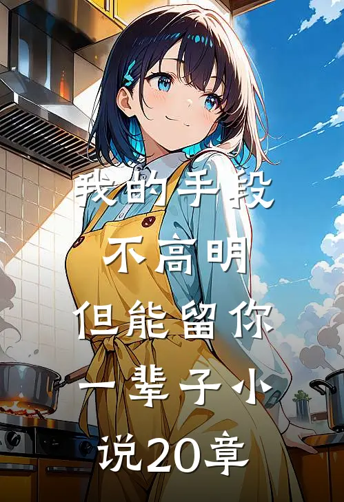 我的手段不高明，但能留你一辈子小说20章