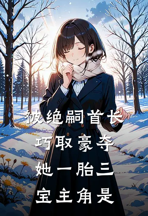 被绝嗣首长巧取豪夺，她一胎三宝主角是