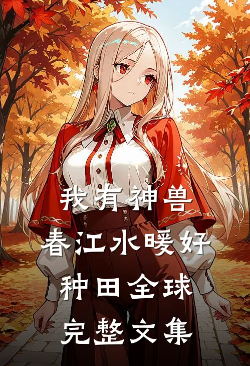 我有神兽，春江水暖好种田全球完整文集