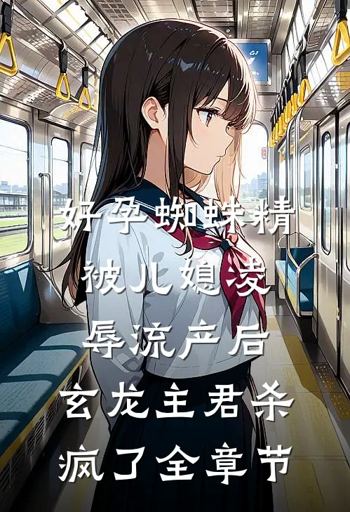好孕蜘蛛精被儿媳凌辱流产后，玄龙主君杀疯了全章节