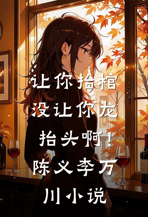 让你抬棺，没让你龙抬头啊！陈义李万川小说