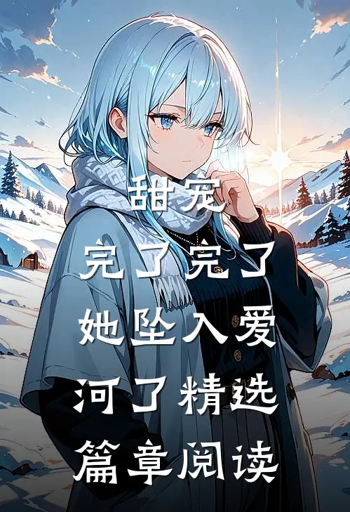 甜宠：完了完了，她坠入爱河了精选篇章阅读
