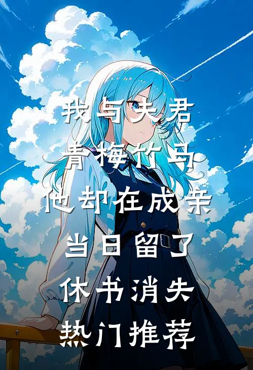 我与夫君青梅竹马，他却在成亲当日留了休书消失热门推荐