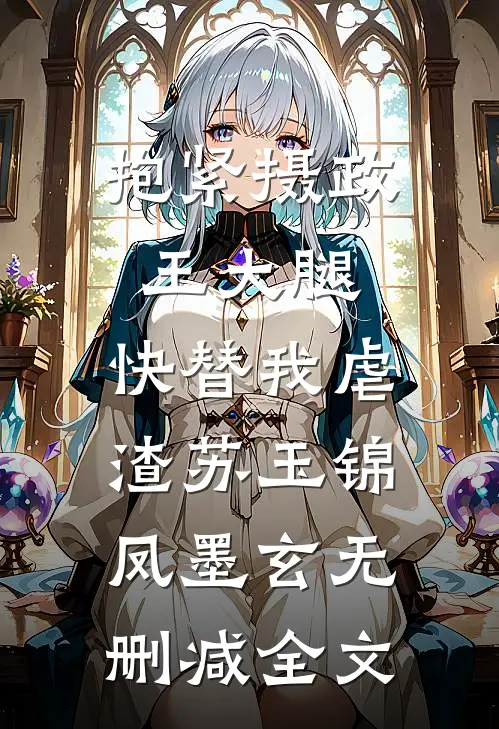 抱紧摄政王大腿，快替我虐渣苏玉锦凤墨玄无删减全文