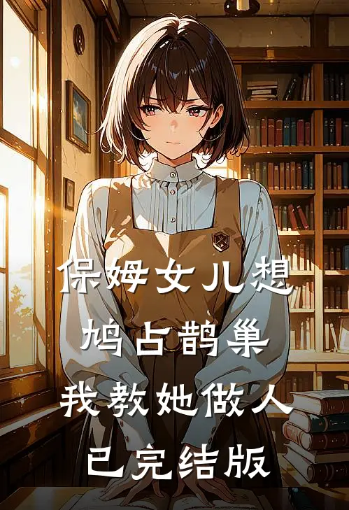 保姆女儿想鸠占鹊巢，我教她做人已完结版