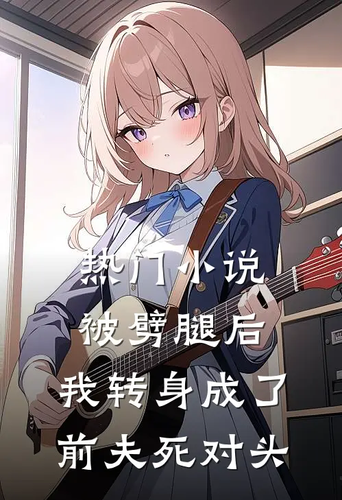 热门小说被劈腿后，我转身成了前夫死对头