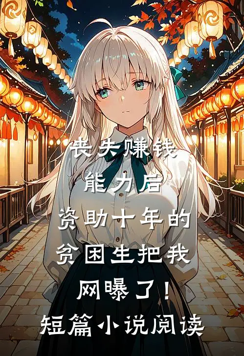 丧失赚钱能力后，资助十年的贫困生把我网曝了！短篇小说阅读
