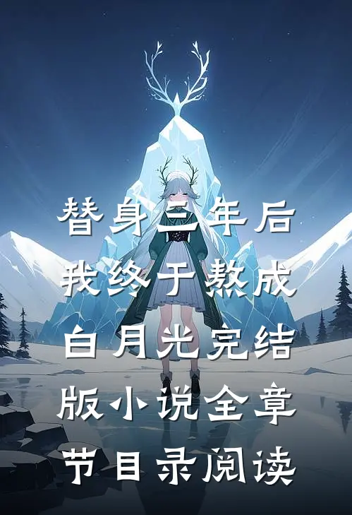 替身三年后，我终于熬成白月光完结版小说全章节目录阅读