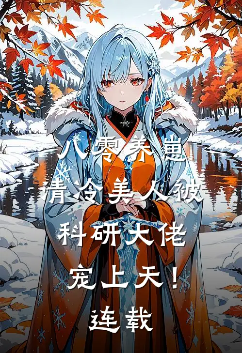 八零养崽：清冷美人被科研大佬宠上天！连载