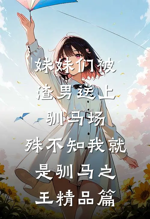 妹妹们被渣男送上驯马场，殊不知我就是驯马之王精品篇