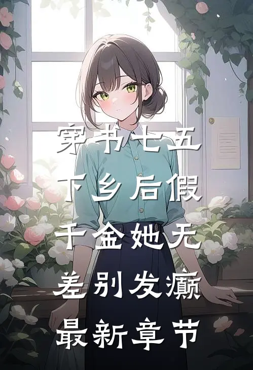 穿书七五，下乡后假千金她无差别发癫最新章节
