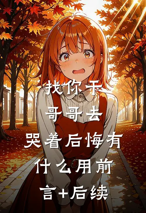 找你干哥哥去，哭着后悔有什么用前言+后续