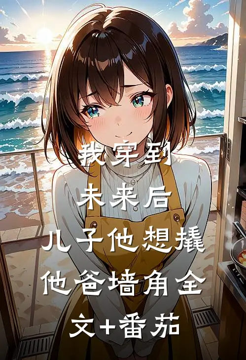我穿到未来后，儿子他想撬他爸墙角全文+番茄
