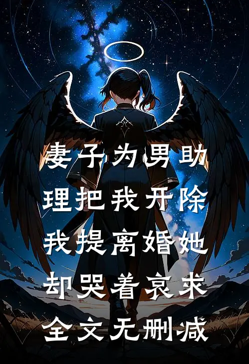 妻子为男助理把我开除，我提离婚她却哭着哀求全文无删减