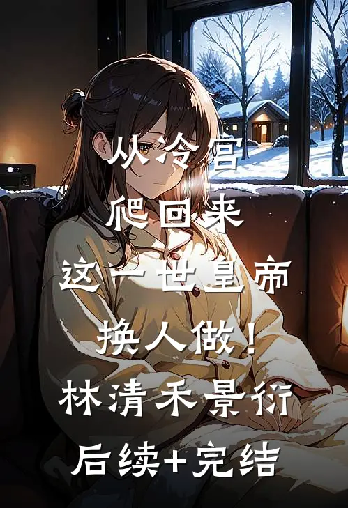从冷宫爬回来，这一世皇帝换人做！林清禾景衍后续+完结