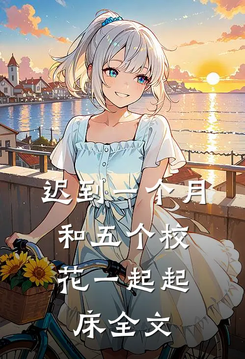 迟到一个月，和五个校花一起起床全文