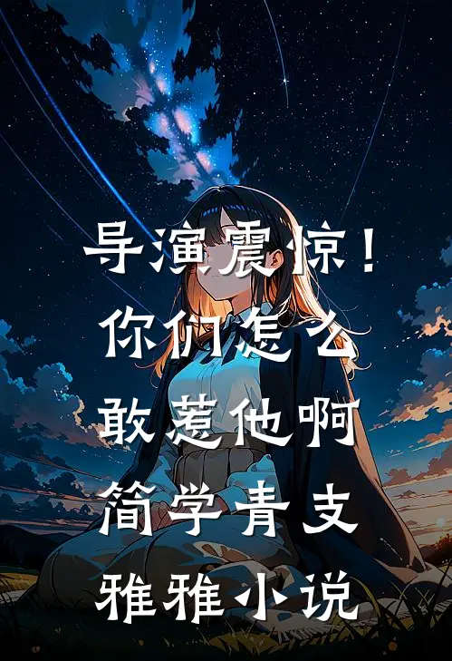 导演震惊！你们怎么敢惹他啊简学青支雅雅小说