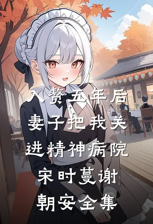 入赘五年后，妻子把我关进精神病院宋时蔓谢朝安 全集