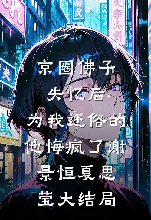 京圈佛子失忆后，为我还俗的他悔疯了谢景恒夏思莹大结局