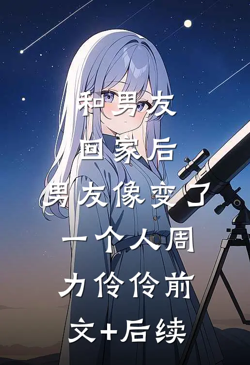 和男友回家后，男友像变了一个人周力伶伶前文+后续