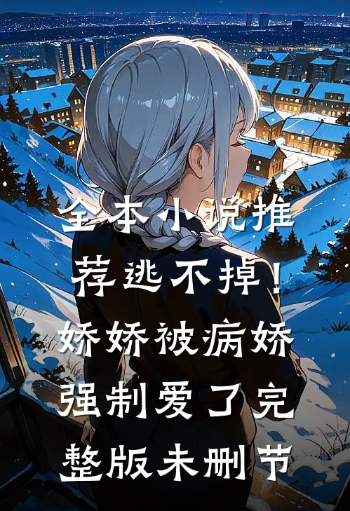 全本小说推荐逃不掉！娇娇被病娇强制爱了完整版未删节