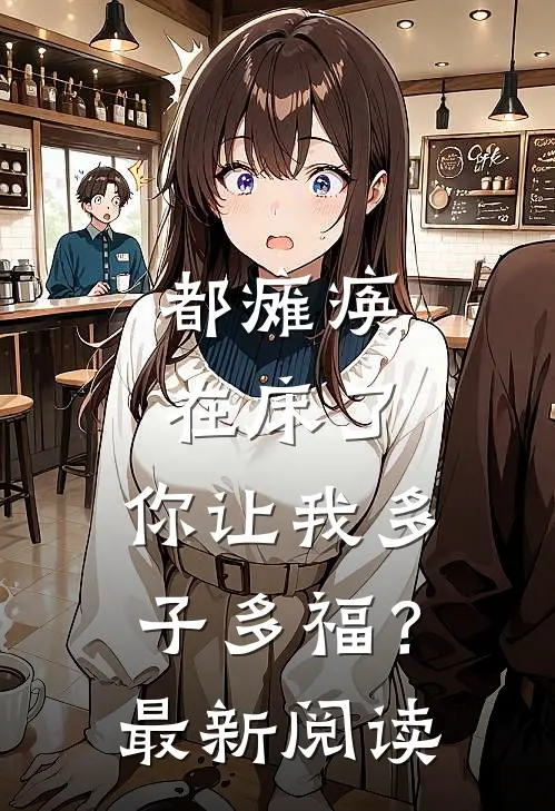 都瘫痪在床了，你让我多子多福？最新阅读